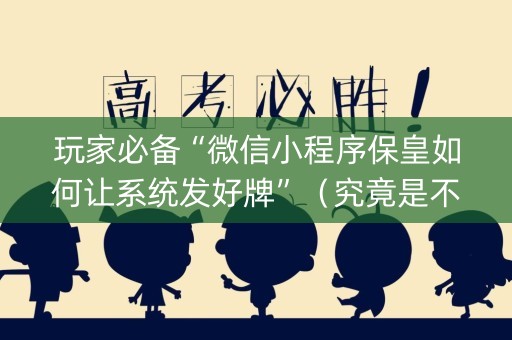 玩家必备“微信小程序保皇如何让系统发好牌”（究竟是不是有挂)