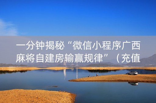 一分钟揭秘“微信小程序广西麻将自建房输赢规律”（充值会提高胜率么)