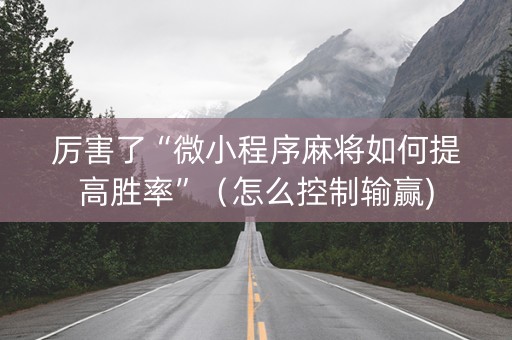 厉害了“微小程序麻将如何提高胜率”（怎么控制输赢)