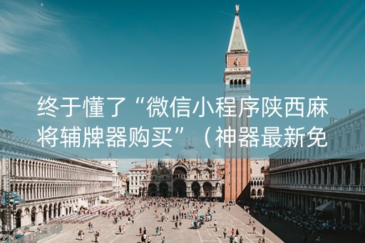 终于懂了“微信小程序陕西麻将辅牌器购买”（神器最新免费)
