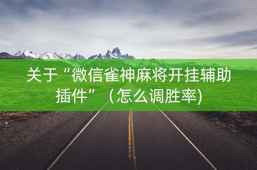 关于“微信雀神麻将开挂辅助插件”（怎么调胜率)