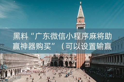 黑料“广东微信小程序麻将助赢神器购买”（可以设置输赢吗)
