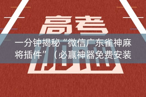 一分钟揭秘“微信广东雀神麻将插件”（必赢神器免费安装)