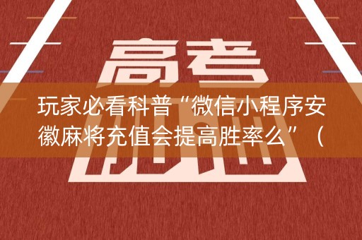玩家必看科普“微信小程序安徽麻将充值会提高胜率么”（怎么才会赢)