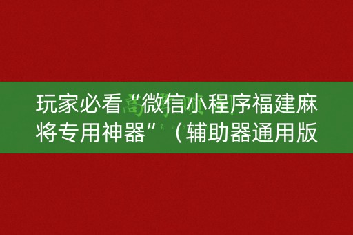 玩家必看“微信小程序福建麻将专用神器”（辅助器通用版)