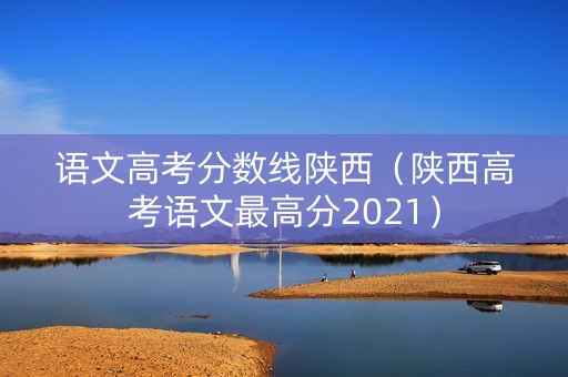 语文高考分数线陕西（陕西高考语文最高分2021）
