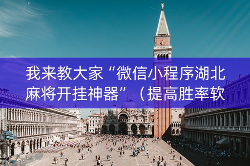 我来教大家“微信小程序湖北麻将开挂神器”（提高胜率软件)