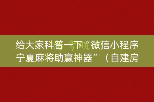 给大家科普一下“微信小程序宁夏麻将助赢神器”（自建房胜负规律)