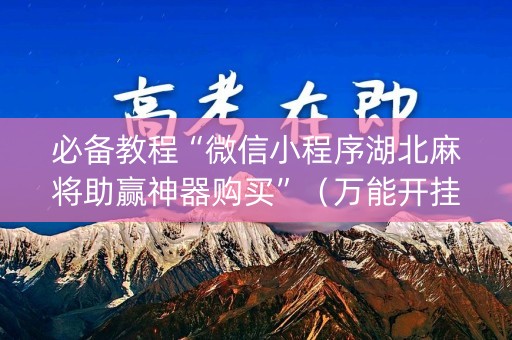 必备教程“微信小程序湖北麻将助赢神器购买”（万能开挂器)