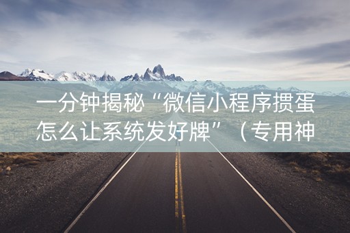 一分钟揭秘“微信小程序掼蛋怎么让系统发好牌”（专用神器)