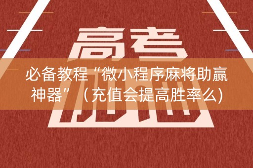 必备教程“微小程序麻将助赢神器”（充值会提高胜率么)