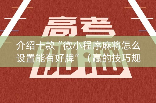 介绍十款“微小程序麻将怎么设置能有好牌”（赢的技巧规律)