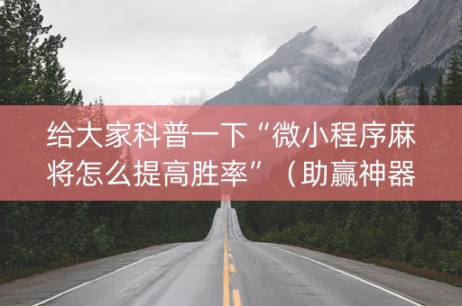 给大家科普一下“微小程序麻将怎么提高胜率”（助赢神器购买)