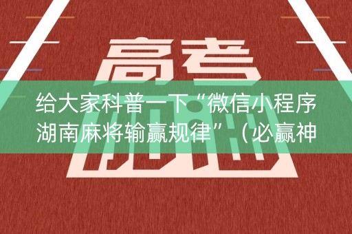 给大家科普一下“微信小程序湖南麻将输赢规律”（必赢神器)