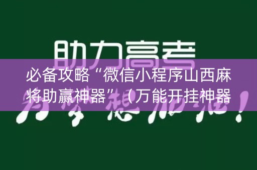 必备攻略“微信小程序山西麻将助赢神器”（万能开挂神器)