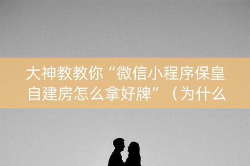 大神教教你“微信小程序保皇自建房怎么拿好牌”（为什么有人一直赢)