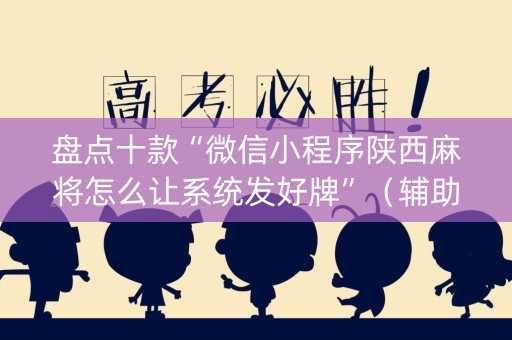 盘点十款“微信小程序陕西麻将怎么让系统发好牌”（辅助挂发牌规律)