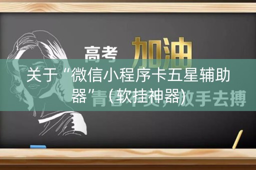 关于“微信小程序卡五星辅助器”（软挂神器)