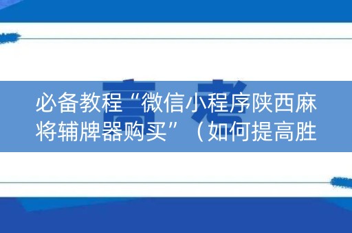 必备教程“微信小程序陕西麻将辅牌器购买”（如何提高胜率)