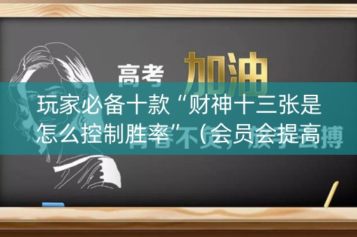 玩家必备十款“财神十三张是怎么控制胜率”（会员会提高胜率吗)