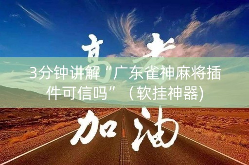 3分钟讲解“广东雀神麻将插件可信吗”（软挂神器)