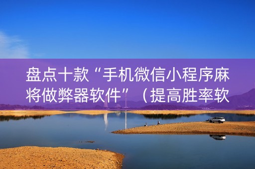盘点十款“手机微信小程序麻将做弊器软件”（提高胜率软件)
