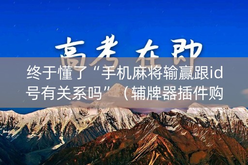 终于懂了“手机麻将输赢跟id号有关系吗”(辅牌器插件购买) 终于懂了“手机麻将输赢跟id号有关系吗”(辅牌器插件购买)