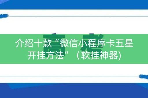 介绍十款“微信小程序卡五星开挂方法”（软挂神器)