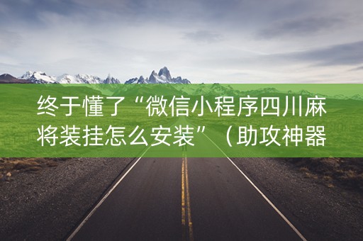 终于懂了“微信小程序四川麻将装挂怎么安装”（助攻神器)