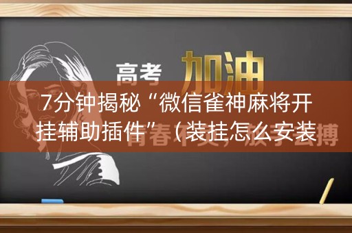 7分钟揭秘“微信雀神麻将开挂辅助插件”（装挂怎么安装)