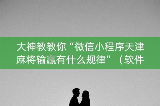 大神教教你“微信小程序天津麻将输赢有什么规律”（软件出售)
