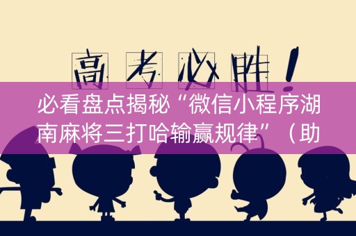 必看盘点揭秘“微信小程序湖南麻将三打哈输赢规律”(助赢神器购买) 必看盘点揭秘“微信小程序湖南麻将三打哈输赢规律”(助赢神器购买)