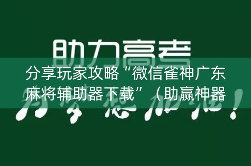分享玩家攻略“微信雀神广东麻将辅助器下载”（助赢神器)