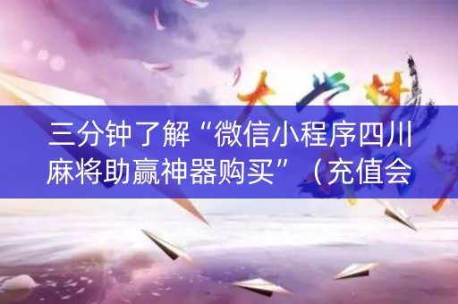 三分钟了解“微信小程序四川麻将助赢神器购买”（充值会提高胜率么)