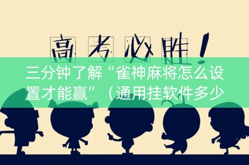 三分钟了解“雀神麻将怎么设置才能赢”（通用挂软件多少钱)