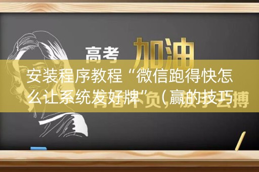 安装程序教程“微信跑得快怎么让系统发好牌”（赢的技巧规律)