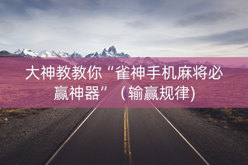 大神教教你“雀神手机麻将必赢神器”（输赢规律)