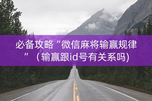 必备攻略“微信麻将输赢规律”（输赢跟id号有关系吗)