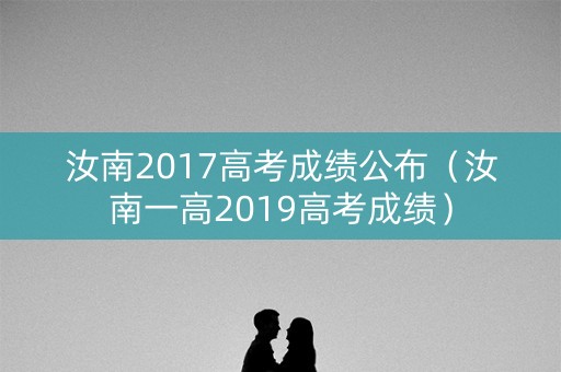 汝南2017高考成绩公布（汝南一高2019高考成绩）