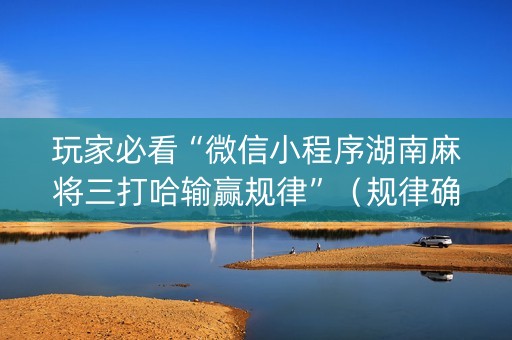 玩家必看“微信小程序湖南麻将三打哈输赢规律”（规律确实有挂)