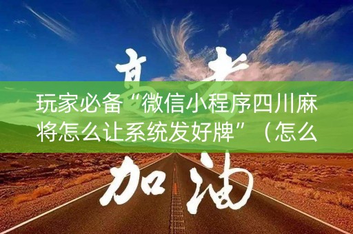 玩家必备“微信小程序四川麻将怎么让系统发好牌”（怎么调胜率)