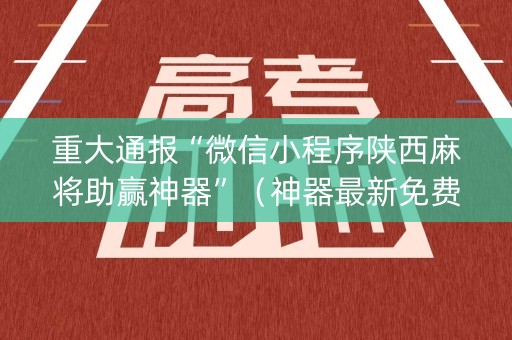 重大通报“微信小程序陕西麻将助赢神器”（神器最新免费)