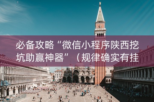 必备攻略“微信小程序陕西挖坑助赢神器”（规律确实有挂)
