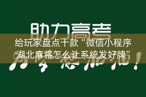 给玩家盘点十款“微信小程序湖北麻将怎么让系统发好牌”（辅助器插件)
