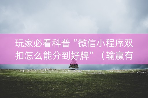 玩家必看科普“微信小程序双扣怎么能分到好牌”（输赢有什么规律)