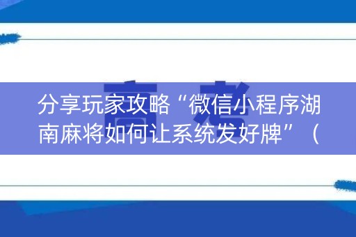 分享玩家攻略“微信小程序湖南麻将如何让系统发好牌”（开挂辅助器脚本)