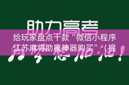给玩家盘点十款“微信小程序江苏麻将助赢神器购买”（提高胜率软件)