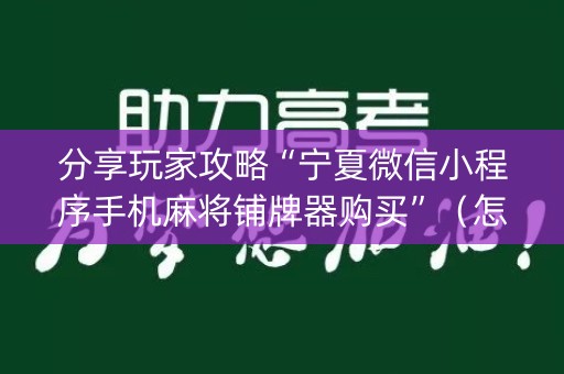 分享玩家攻略“宁夏微信小程序手机麻将铺牌器购买”（怎么能让牌好一点)
