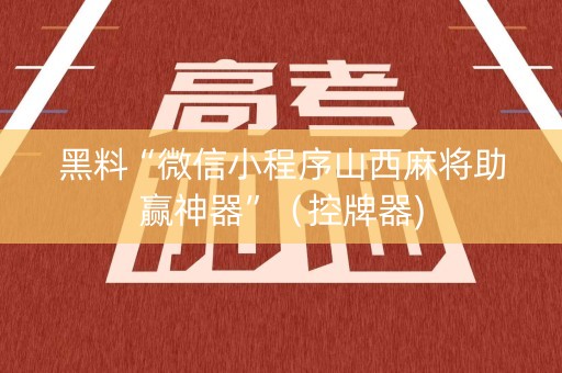 黑料“微信小程序山西麻将助赢神器”（控牌器)