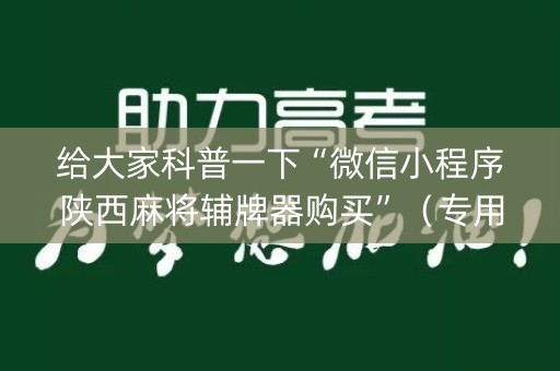 给大家科普一下“微信小程序陕西麻将辅牌器购买”（专用神器)